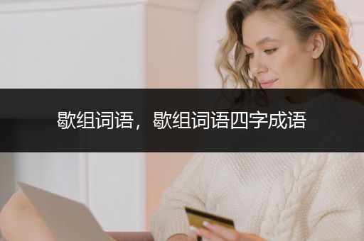 歇组词语，歇组词语四字成语